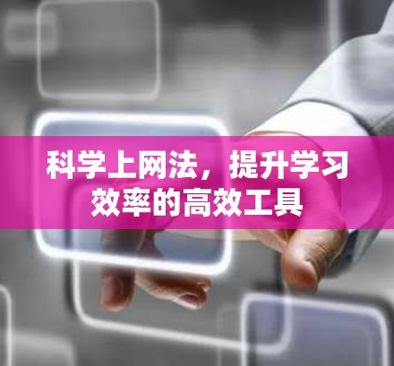 科学上网法，提升学习效率的高效工具