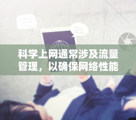 科学上网通常涉及流量管理，以确保网络性能的同时，合理分配流量。以下是一些科学上网的方法