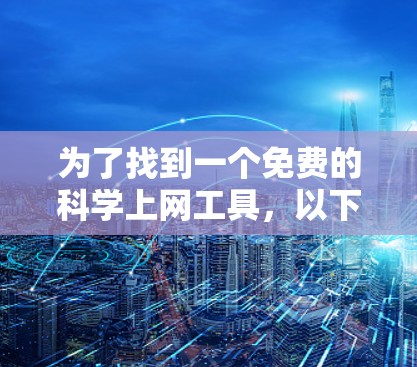 为了找到一个免费的科学上网工具，以下是一些推荐，涵盖了不同的领域和功能