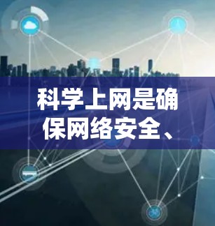 科学上网是确保网络安全、可靠运行的重要步骤。以下是一个科学化的方法指南，帮助您高效地配置网络