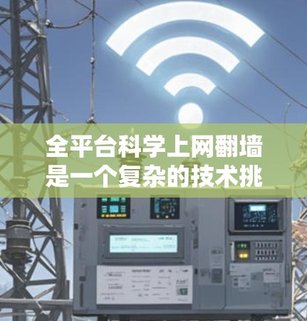 全平台科学上网翻墙是一个复杂的技术挑战，涉及多个方面，包括技术、安全、用户体验、成本、法律、数据隐私和未来的趋势等。以下是对这个问题的详细分析和解决方案