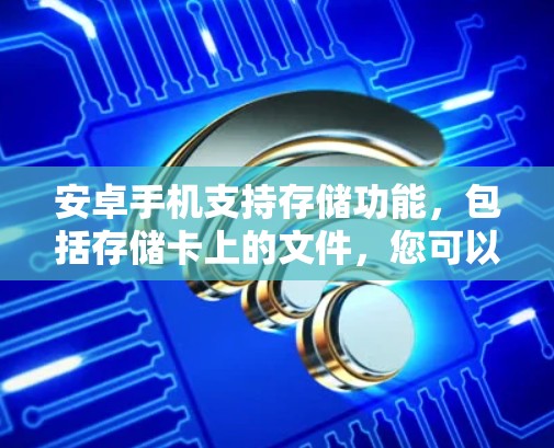 安卓手机支持存储功能，包括存储卡上的文件，您可以通过以下步骤使用存储功能