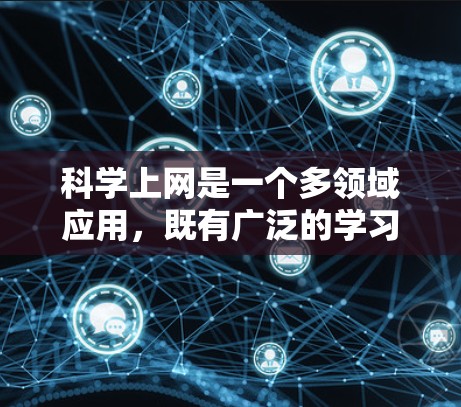 科学上网是一个多领域应用，既有广泛的学习和研究潜力，也有娱乐和社交的可能性。以下是科学上网的详细分析