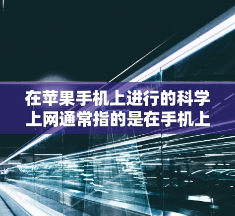 在苹果手机上进行的科学上网通常指的是在手机上使用科学计算工具或计算器来进行各种科学计算，如公式计算、物理量转换、单位换算等。以下是一些常见的功能和步骤