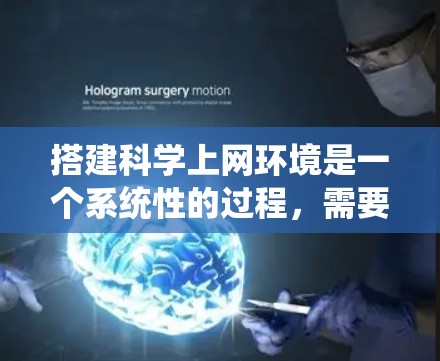 搭建科学上网环境是一个系统性的过程，需要考虑多个方面。以下是一个分步骤的指南，帮助你系统地搭建科学上网环境