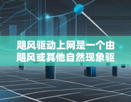 飓风驱动上网是一个由飓风或其他自然现象驱动的互联网环境，可能带来以下问题