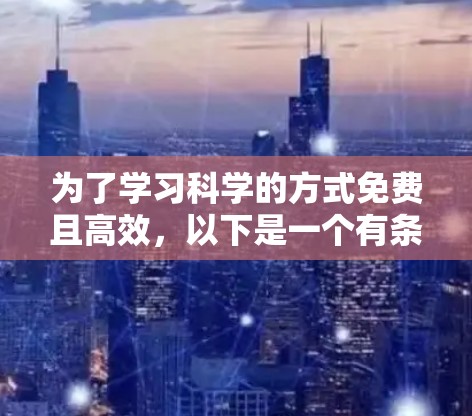 为了学习科学的方式免费且高效，以下是一个有条理的指南