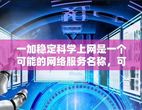 一加稳定科学上网是一个可能的网络服务名称，可能指的是一个结合稳定性和科学功能的网络服务。以下是对该短语的逐步解释和可能的解释