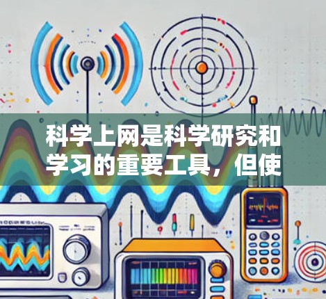科学上网是科学研究和学习的重要工具，但使用时需要谨慎和规范。以下是一些关键点
