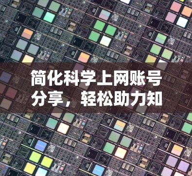简化科学上网账号分享，轻松助力知识传播