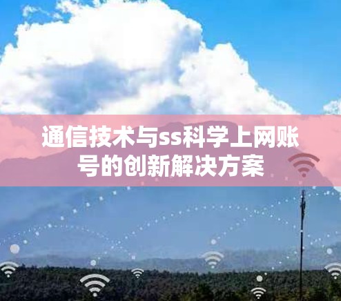 通信技术与ss科学上网账号的创新解决方案