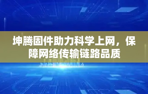 坤腾固件助力科学上网，保障网络传输链路品质