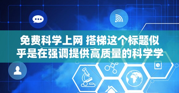 免费科学上网 搭梯这个标题似乎是在强调提供高质量的科学学习资源，并鼓励用户分享和使用这些资源。以下是一些可能的解释和方向