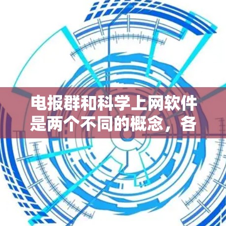 电报群和科学上网软件是两个不同的概念，各自在不同领域中发挥其作用。以下是对它们的详细分析