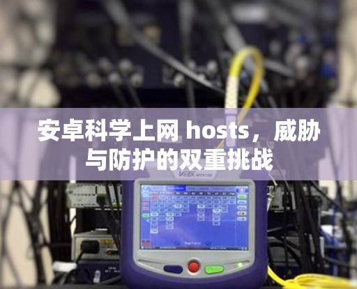 安卓科学上网 hosts，威胁与防护的双重挑战
