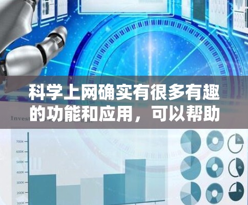 科学上网确实有很多有趣的功能和应用，可以帮助你探索科学世界并享受乐趣。以下是一些科学上网的小游戏和应用，这些都可以让你在享受科学的同时，做一些有趣的互动