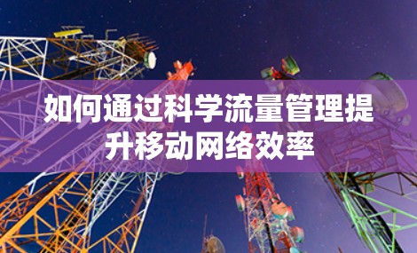 如何通过科学流量管理提升移动网络效率