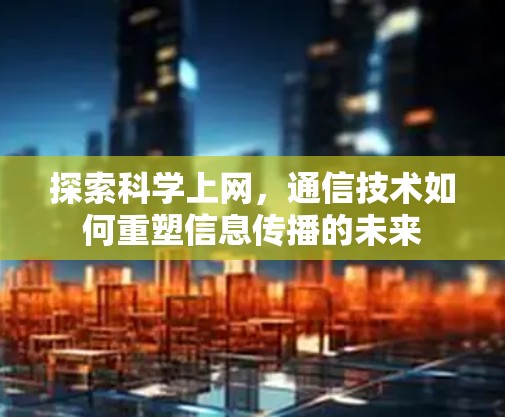 探索科学上网，通信技术如何重塑信息传播的未来