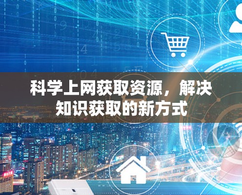科学上网获取资源，解决知识获取的新方式