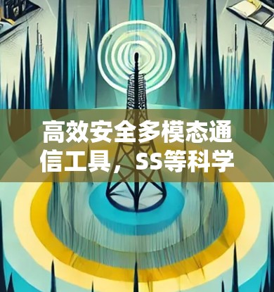 高效安全多模态通信工具，SS等科学上网解决方案