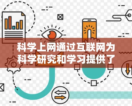 科学上网通过互联网为科学研究和学习提供了多方面的支持，以下是其主要功能及其应用