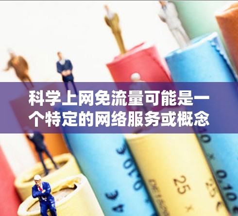 科学上网免流量可能是一个特定的网络服务或概念，具体含义和使用方式需要进一步明确。以下是对该主题的系统性分析