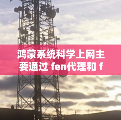 鸿蒙系统科学上网主要通过 fen代理和 fen 提示功能实现，以下是详细的步骤