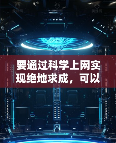 要通过科学上网实现绝地求成，可以采取以下步骤