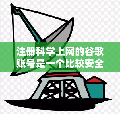 注册科学上网的谷歌账号是一个比较安全且 convenient 的方式，能够方便地访问各种科学资源和工具。以下是一个详细的步骤指南，帮助您顺利注册科学上网的谷歌账号