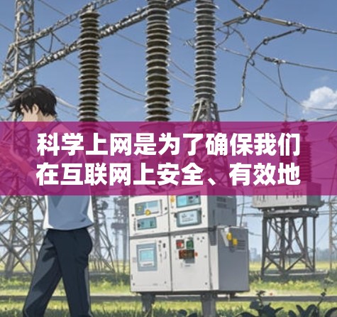 科学上网是为了确保我们在互联网上安全、有效地使用，避免潜在的网络威胁和数据泄露。以下是科学上网的主要原因