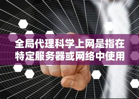 全局代理科学上网是指在特定服务器或网络中使用代理服务器来提供广泛访问的网络服务。代理服务器负责处理其他服务器之间的网络连接和资源分配，确保高效和稳定的服务提供。以下是对该领域的详细分析和总结