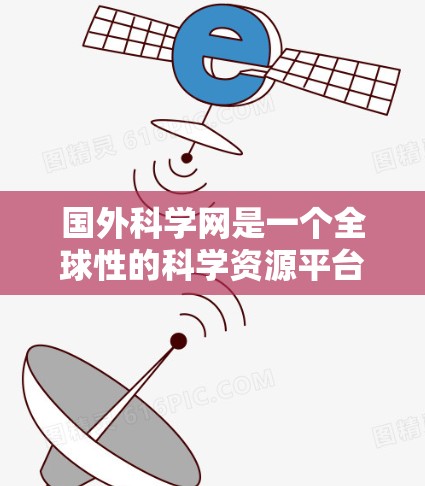 国外科学网是一个全球性的科学资源平台，提供大量的科学新闻、研究进展、国际科学合作以及科学教育资料。以下是一些主要的国外科学网和网站推荐