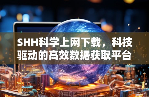 SHH科学上网下载，科技驱动的高效数据获取平台