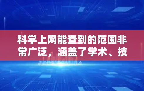 科学上网能查到的范围非常广泛，涵盖了学术、技术、数据、文献等多个领域。以下是一些常见的资源和工具
