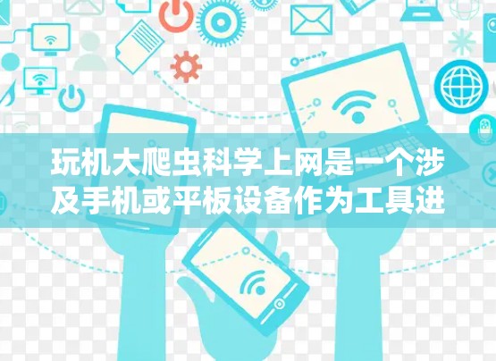 玩机大爬虫科学上网是一个涉及手机或平板设备作为工具进行网络爬虫和上网操作的术语。以下是对此主题的详细概述