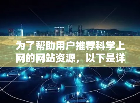 为了帮助用户推荐科学上网的网站资源，以下是详细的步骤和建议