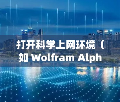 打开科学上网环境（如 Wolfram Alpha 或 Mathematica 的网页版）的步骤如下