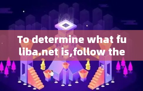 To determine what fuliba.net is,follow these organized steps: