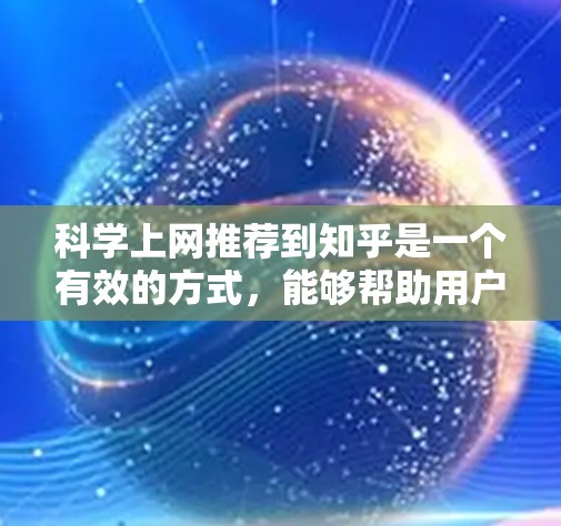 科学上网推荐到知乎是一个有效的方式，能够帮助用户更好地获取科学知识，并在社区中进行讨论。以下是详细的步骤和建议