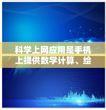 科学上网应用是手机上提供数学计算、绘图、公式编辑等功能的工具。以下是详细的步骤和注意事项