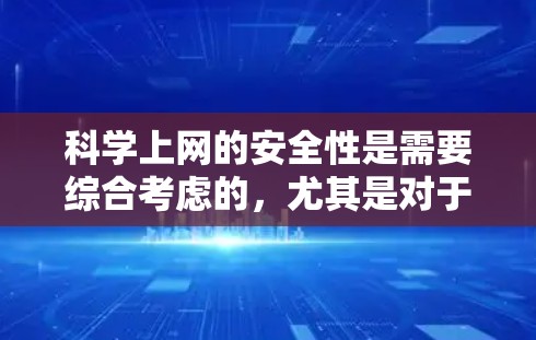 科学上网的安全性是需要综合考虑的，尤其是对于学术研究、实验设计和数据处理等场景。以下是一些关键的安全实践和步骤，帮助你确保科学上网的安全