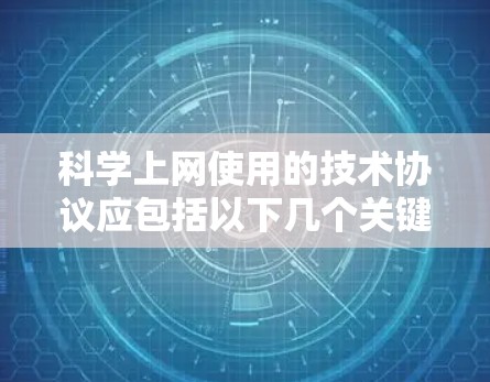 科学上网使用的技术协议应包括以下几个关键协议，以确保数据的可靠传输和安全性