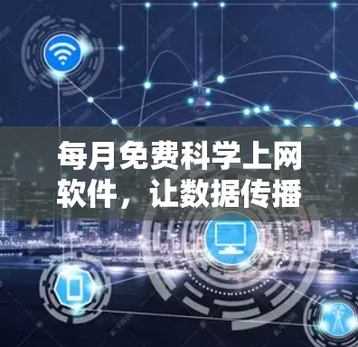 每月免费科学上网软件，让数据传播更高效