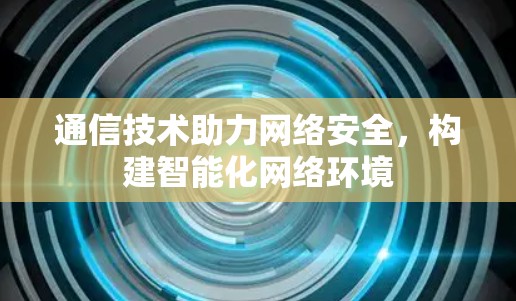 通信技术助力网络安全，构建智能化网络环境