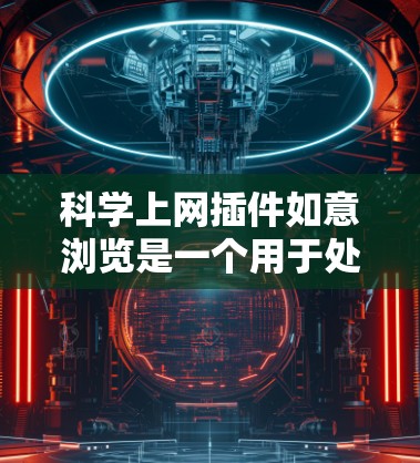 科学上网插件如意浏览是一个用于处理网络数据的工具，支持搜索、下载和分享资源等功能。以下是对该插件的详细介绍