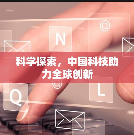 科学探索，中国科技助力全球创新