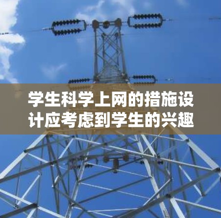 学生科学上网的措施设计应考虑到学生的兴趣、资源和需求，同时确保技术安全和环境舒适。以下是详细的实施步骤和策略