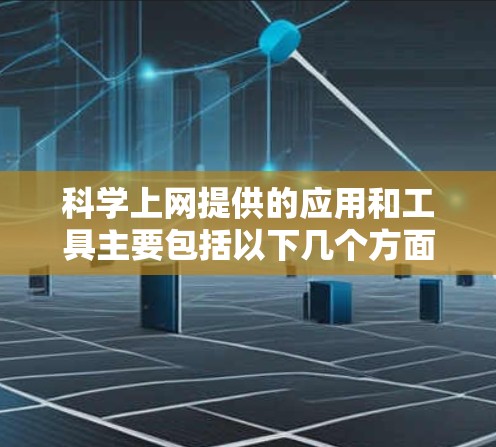 科学上网提供的应用和工具主要包括以下几个方面