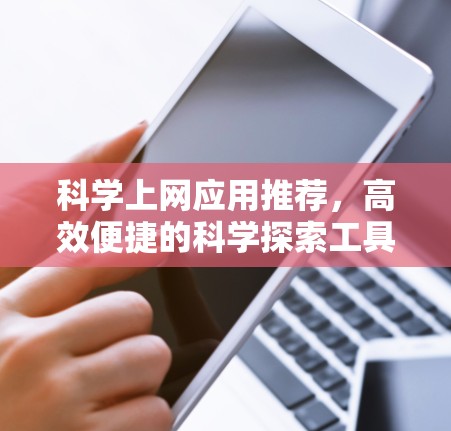 科学上网应用推荐，高效便捷的科学探索工具