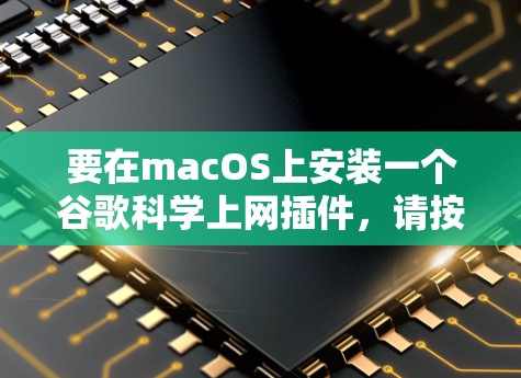 要在macOS上安装一个谷歌科学上网插件，请按照以下步骤操作